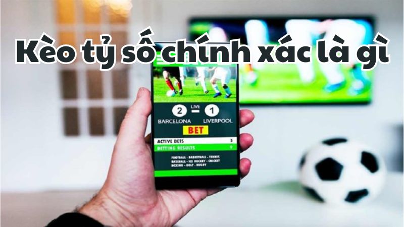 Kèo tỷ số chính xác là gì? Hướng dẫn đánh kèo tỷ số thắng chuẩn 1 Kèo tỷ số chính xác là gì