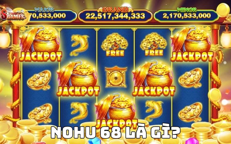 Nohu 68 là gì? Hướng dẫn cách quay hũ đổi thưởng thần tốc  1 Nohu 68 là gì?
